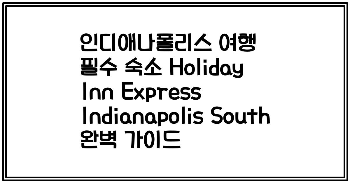 인디애나폴리스 여행 필수 숙소 Holiday Inn Express Indianapolis South 완벽 가이드