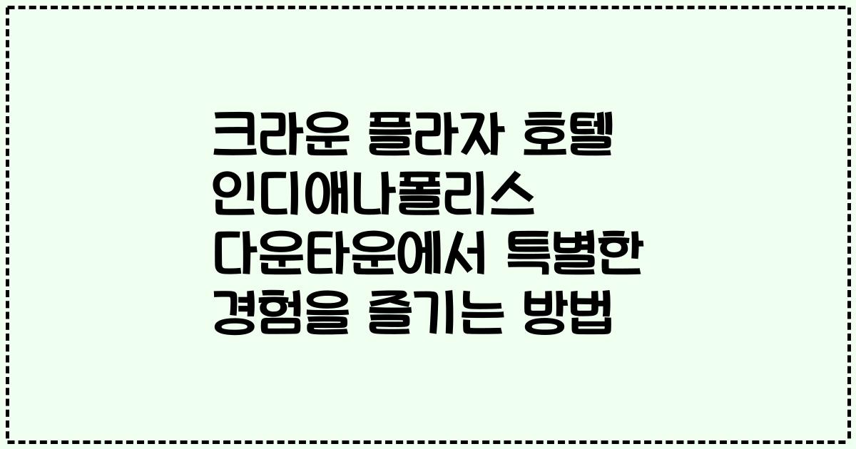 크라운 플라자 호텔 인디애나폴리스 다운타운에서 특별한 경험을 즐기는 방법