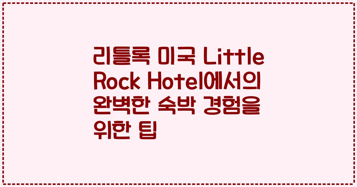 리틀록 미국 Little Rock Hotel에서의 완벽한 숙박 경험을 위한 팁