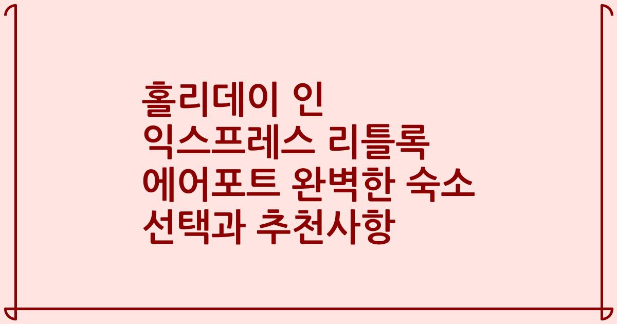 홀리데이 인 익스프레스 리틀록 에어포트 완벽한 숙소 선택과 추천사항